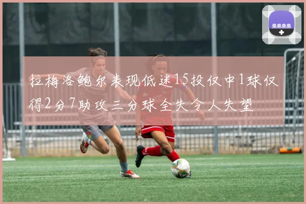 拉梅洛鲍尔表现低迷15投仅中1球仅得2分7助攻三分球全失令人失望