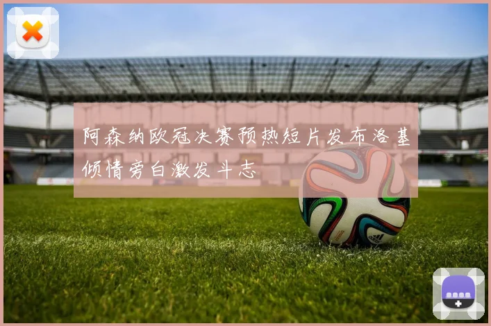 阿森纳欧冠决赛预热短片发布洛基倾情旁白激发斗志
