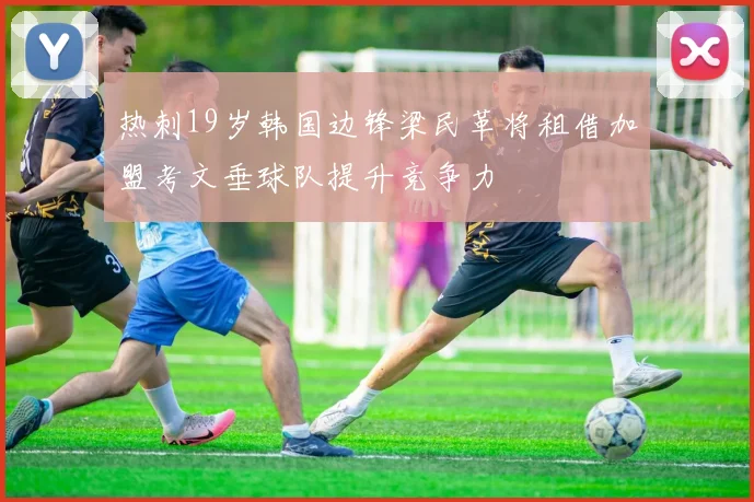 热刺19岁韩国边锋梁民革将租借加盟考文垂球队提升竞争力