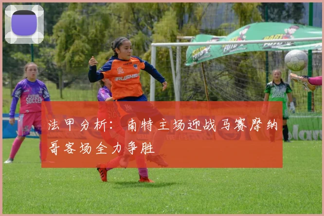 法甲分析：南特主场迎战马赛摩纳哥客场全力争胜
