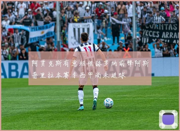 阿贾克斯有意租借赫罗纳前锋阿斯普里拉本赛季西甲尚未进球