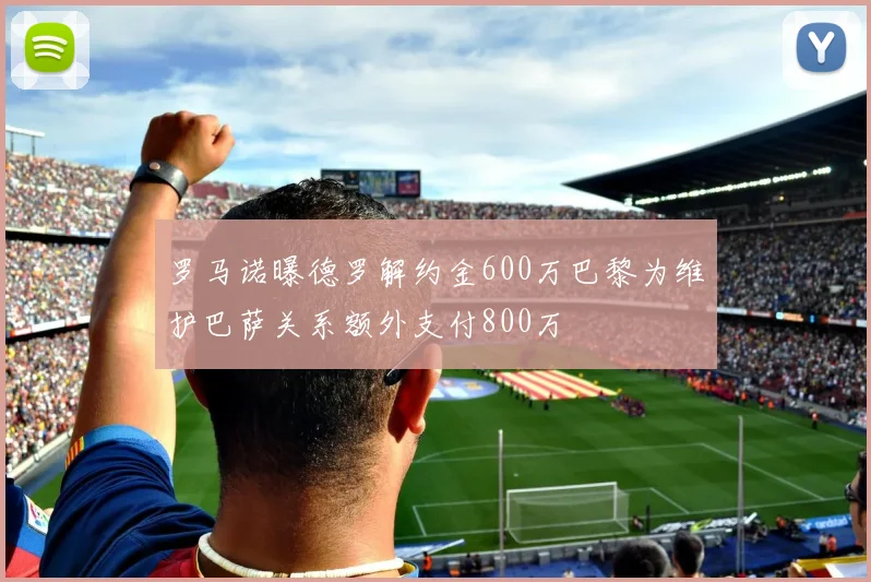 罗马诺曝德罗解约金600万巴黎为维护巴萨关系额外支付800万