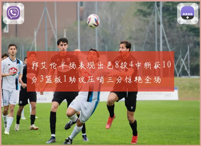 郭艾伦半场表现出色8投4中斩获10分3篮板1助攻压哨三分惊艳全场